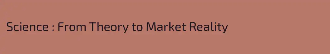 Science : From Theory to Market Reality